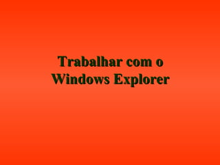 Trabalhar com oTrabalhar com o
Windows ExplorerWindows Explorer
 