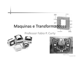 Maquinas e Transformadores
Professor Fabio P. Curty

Fabio P. Curty
Copyright 2014

 