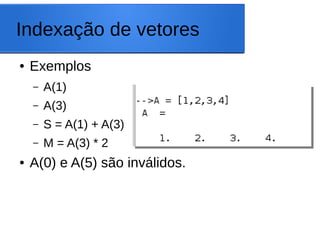 Indexação de vetores
● Exemplos
– A(1)
– A(3)
– S = A(1) + A(3)
– M = A(3) * 2
● A(0) e A(5) são inválidos.
 