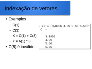 Indexação de vetores
● Exemplos
– C(1)
– C(3)
– X = C(1) + C(3)
– Y = A(1) * 3
● C(5) é inválido.
 