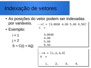 Indexação de vetores
● As posições do vetor podem ser indexadas
por variáveis.
● Exemplo:
i = 1
j = 2
S = C(i) + A(j)
 