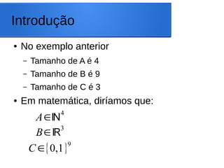 Introdução
● No exemplo anterior
– Tamanho de A é 4
– Tamanho de B é 9
– Tamanho de C é 3
● Em matemática, diríamos que:
A∈ℕ
4
B∈ℝ
3
C∈{0,1}
9
 