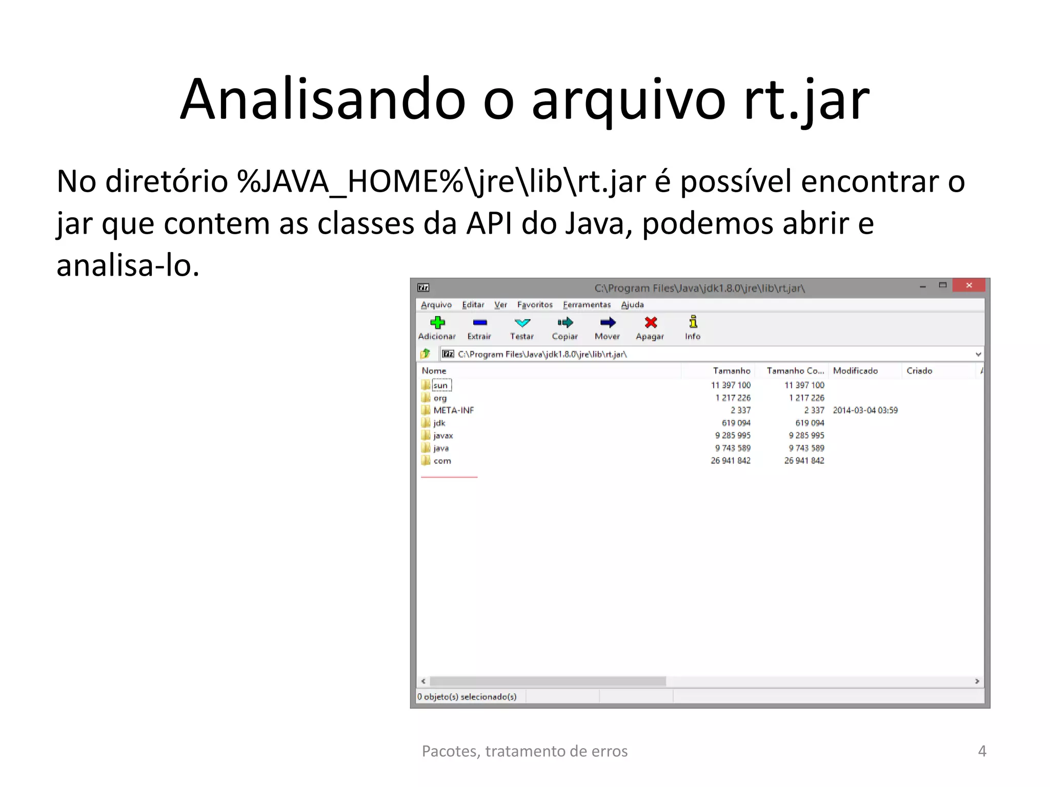 Analisando o arquivo rt.jar
No diretório %JAVA_HOME%jrelibrt.jar é possível encontrar o
jar que contem as classes da API do Java, podemos abrir e
analisa-lo.
Pacotes, tratamento de erros 4
 