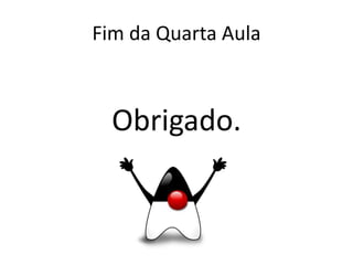 Fim da Quarta Aula
Obrigado.
 
