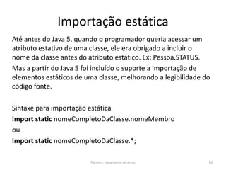 Importação estática
Até antes do Java 5, quando o programador queria acessar um
atributo estativo de uma classe, ele era o...