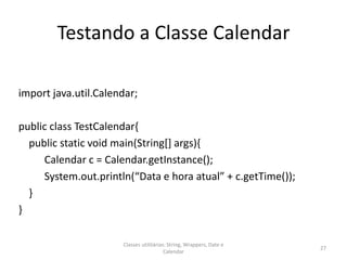 Testando a Classe Calendar
import java.util.Calendar;
public class TestCalendar{
public static void main(String[] args){
C...