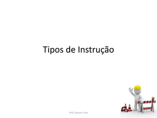 Tipos de Instrução
Prof. Gracon Lima
 