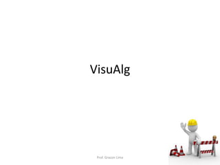 VisuAlg
Prof. Gracon Lima
 
