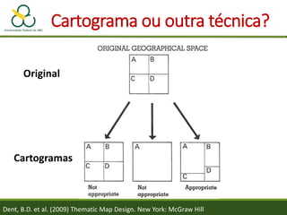 Cartograma ou outra técnica?
Cartogramas
Original
Dent, B.D. et al. (2009) Thematic Map Design. New York: McGraw Hill
 