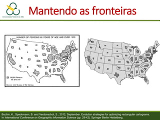 Mantendo as fronteiras
Buchin, K., Speckmann, B. and Verdonschot, S., 2012, September. Evolution strategies for optimizing rectangular cartograms.
In International Conference on Geographic Information Science (pp. 29-42). Springer Berlin Heidelberg.
 