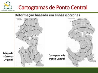 Cartogramas de Ponto Central
Deformação baseada em linhas isócronas
Mapa de
Isócronas
Original
Cartograma de
Ponto Central
 