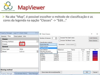 MapViewer
 Na aba “Map”, é possível escolher o método de classificação e as
cores da legenda na opção “Classes” -> “Edit...”
 