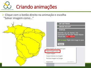 Criando animações
 Clique com o botão direito na animação e escolha
“Salvar imagem como…”
 