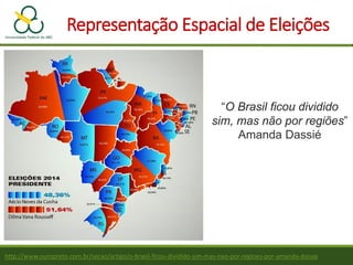 http://www.ouropreto.com.br/secao/artigo/o-brasil-ficou-dividido-sim-mas-nao-por-regioes-por-amanda-dassie
Representação Espacial de Eleições
“O Brasil ficou dividido
sim, mas não por regiões”
Amanda Dassié
 