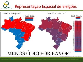 http://noticias.r7.com/eleicoes-2014/apos-onda-separatista-mapa-de-pesquisador-viraliza-ao-indicar-que-pais-nao-esta-dividido-entre-pt-e-psdb-28102014
Representação Espacial de Eleições
 