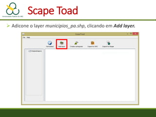  Adicone o layer municipios_pa.shp, clicando em Add layer.
Scape Toad
 
