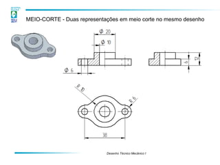 Desenho Técnico Mecânico I
MEIO-CORTE - Duas representações em meio corte no mesmo desenho
 