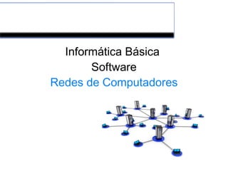Informática Básica
Software
Redes de Computadores
 