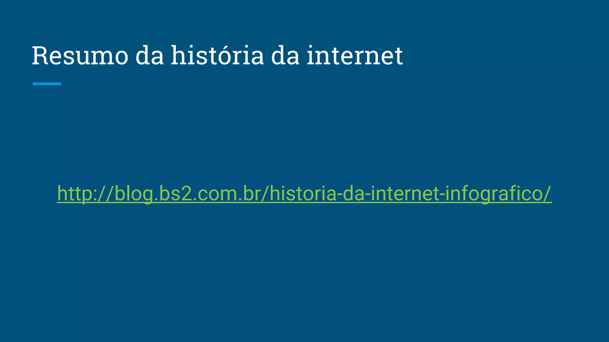 Resumo da história da internet
http://blog.bs2.com.br/historia-da-internet-infografico/