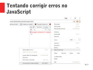 4 / 7
Tentando corrigir erros no
JavaScript
 