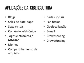 • Blogs
• Salas de bate-papo
• Sexo virtual
• Comércio eletrônico
• Jogos eletrônicos /
MMOGs
• Memes
• Compartilhamento de
arquivos
• Redes sociais
• Fan fiction
• Geolocalização
• E-mail
• Crowdsorcing
• Crowdfunding
 