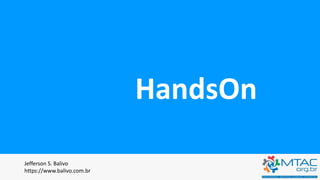 HandsOn
Jefferson S. Balivo
https://www.balivo.com.br
 