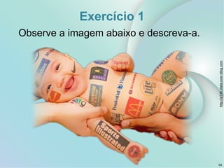 Exercício 1
Observe a imagem abaixo e descreva-a.
http://a136.idata.over-blog.com
14
 