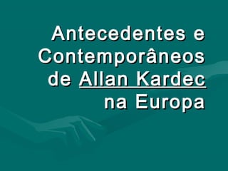 Antecedentes e
Contemporâneos
 de Allan Kardec
       na Europa
 