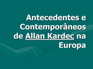 Antecedentes e
 Contemporâneos
de Allan Kardec na
           Europa
 