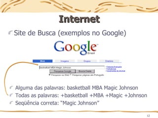 12
Internet
Internet
Site de Busca (exemplos no Google)
Alguma das palavras: basketball MBA Magic Johnson
Todas as palavras: +basketball +MBA +Magic +Johnson
Seqüência correta: “Magic Johnson”
 
