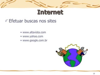 18
Internet
Internet
Efetuar buscas nos sites
www.altavista.com
www.yahoo.com
www.google.com.br
 