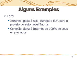 25
Alguns Exemplos
Alguns Exemplos
Ford
Intranet ligada à Ásia, Europa e EUA para o
projeto do automóvel Taurus
Conexão plena à Internet de 100% de seus
empregados
 