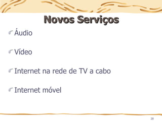 28
Novos Serviços
Novos Serviços
Áudio
Vídeo
Internet na rede de TV a cabo
Internet móvel
 