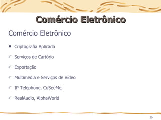 30
Comércio Eletrônico
Comércio Eletrônico
Comércio Eletrônico
 Criptografia Aplicada
Serviços de Cartório
Exportação
Multimedia e Serviços de Vídeo
IP Telephone, CuSeeMe,
RealAudio, AlphaWorld
 