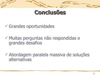 32
Conclusões
Conclusões
Grandes oportunidades
Muitas perguntas não respondidas e
grandes desafios
Abordagem paralela massiva de soluções
alternativas
 