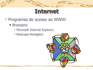 4
Internet
Internet
Programas de acesso ao WWW:
Browsers:
Microsoft Internet Explorer;
Netscape Navigator.
 