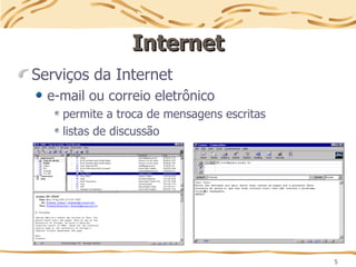 5
Internet
Internet
Serviços da Internet
e-mail ou correio eletrônico
permite a troca de mensagens escritas
listas de discussão
 