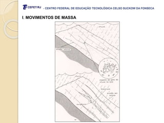 - CENTRO FEDERAL DE EDUCAÇÃO TECNOLÓGICA CELSO SUCKOW DA FONSECA
I. MOVIMENTOS DE MASSA
 