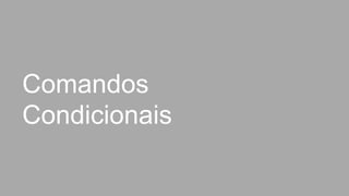 Comandos
Condicionais
 