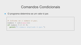 Comandos Condicionais
● O programa determina se um valor é par.
# Informa se o número é par.
numero = int(input())
if numero % 2 == 0:
print("O número digitado é par.")
 