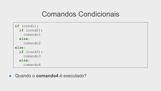 Comandos Condicionais
● Quando o comando4 é executado?
if (cond1):
if (cond2):
comando1
else:
comando2
else:
if (cond3):
comando3
else:
comando4
 