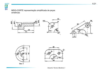 MEIO-CORTE representação simplificada de peças
simétricas
6.21
Desenho Técnico Mecânico I
 
