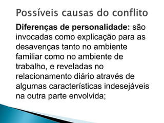 Diferenças de personalidade: são
invocadas como explicação para as
desavenças tanto no ambiente
familiar como no ambiente de
trabalho, e reveladas no
relacionamento diário através de
algumas características indesejáveis
na outra parte envolvida;
 