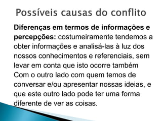 Diferenças em termos de informações e
percepções: costumeiramente tendemos a
obter informações e analisá-las à luz dos
nossos conhecimentos e referenciais, sem
levar em conta que isto ocorre também
Com o outro lado com quem temos de
conversar e/ou apresentar nossas ideias, e
que este outro lado pode ter uma forma
diferente de ver as coisas.
 