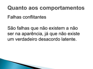 Falhas conflitantes
São falhas que não existem a não
ser na aparência, já que não existe
um verdadeiro desacordo latente.
 