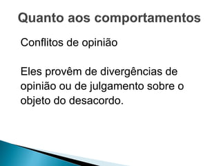 Conflitos de opinião
Eles provêm de divergências de
opinião ou de julgamento sobre o
objeto do desacordo.
 