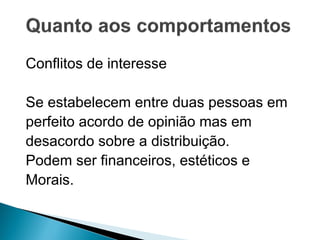 Conflitos de interesse
Se estabelecem entre duas pessoas em
perfeito acordo de opinião mas em
desacordo sobre a distribuição.
Podem ser financeiros, estéticos e
Morais.
 
