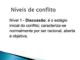 Nível 1 - Discussão: é o estágio
inicial do conflito; caracteriza-se
normalmente por ser racional, aberta
e objetiva;
 