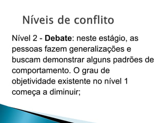 Nível 2 - Debate: neste estágio, as
pessoas fazem generalizações e
buscam demonstrar alguns padrões de
comportamento. O grau de
objetividade existente no nível 1
começa a diminuir;
 