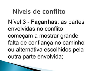 Nível 3 - Façanhas: as partes
envolvidas no conflito
começam a mostrar grande
falta de confiança no caminho
ou alternativa escolhidos pela
outra parte envolvida;
 